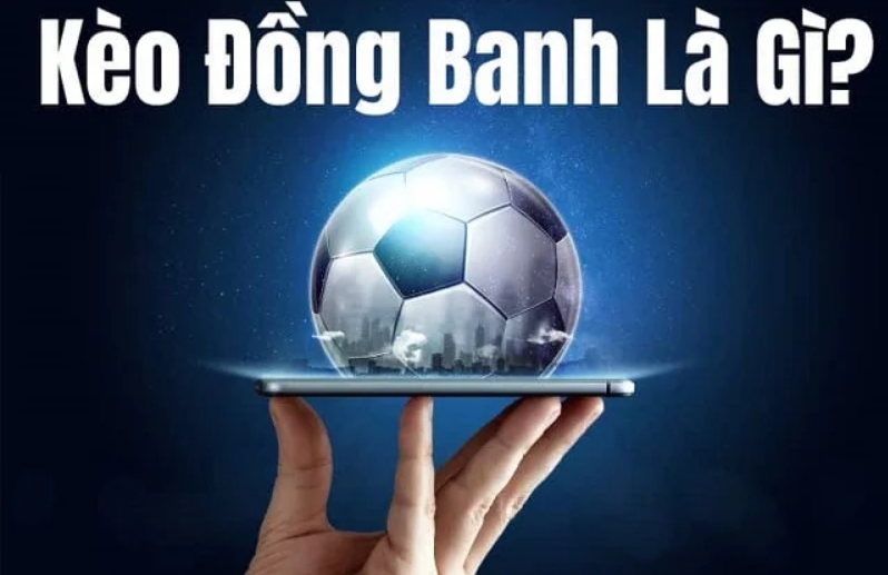 Tìm hiểu kèo đồng banh là gì?