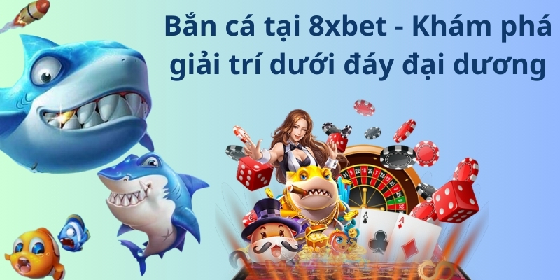 Tổng quan về sảnh game bắn cá 8xbet trực tuyến